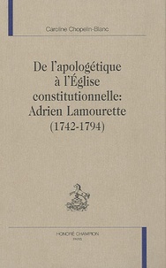Caroline Chopelin-Blanc - De l'apologétique à l'Eglise constitutionnelle : Adrien Lamourette (1742-1794).
