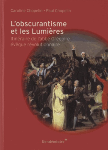 Caroline Chopelin et Paul Chopelin - L'obscurantisme et les Lumières - Itinéraire de l'Abbé Grégoire évêque révolutionnaire.