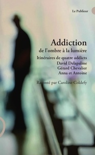 Caroline Coldefy - Addiction de l'ombre à la lumière - Itinéraires de quatre addicts David Delapalme, Gérard Chevalier, Anna et Antoine.