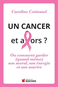 Caroline Cotinaud - Un cancer, et alors ? - Comment garder (quand même) son moral son énergie et son sourire.