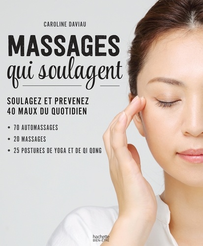 Caroline Daviau - Massages qui soulagent - 200 techniques venues du monde entier - 30 pas à pas.