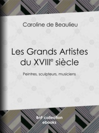 Caroline de Beaulieu - Les Grands Artistes du XVIIIe siècle - Peintres, sculpteurs, musiciens.