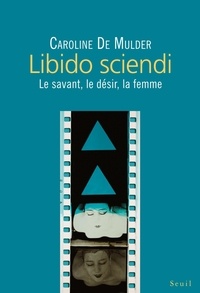 Caroline de Mulder - Libido sciendi - Le savant, le désir, la femme.