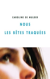 Caroline de Mulder - Nous les bêtes traquées.