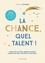 La chance, quel talent !. Ecouter ses intuitions, prendre des risques, affronter ses peurs, faire preuve de résilience