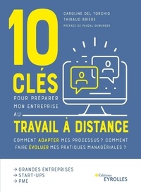 Caroline Del Torchio et Thibaud Brière - 10 clés pour préparer mon entreprise au travail à distance - Comment adapter mes processus ? Comment faire évoluer mes pratiques managériales ?.