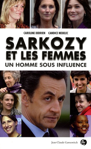 Caroline Derrien et Candice Nedelec - Sarkozy et les femmes - Un homme sous influence.