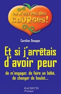 Caroline Desages - Et si j'arrêtais d'avoir peur (de m'engager, de faire un bébé, de changer de boulot...).