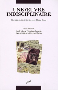 Caroline Désy et Véronique Fauvelle - Une oeuvre indisciplinaire - Mémoire, texte et identité chez Régine Robin.