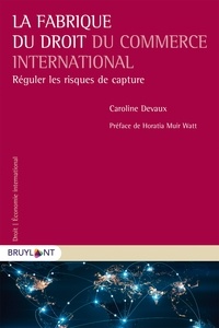 Caroline Devaux - La fabrique du droit du commerce international - Réguler les risques de capture.