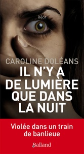 Caroline Doléans - Il n'y a de lumière que dans la nuit - Violée dans un train de banlieue.