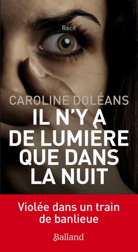 Caroline Doléans - Il n'y a de lumière que dans la nuit - Violée dans un train de banlieue.