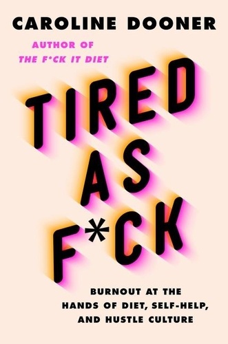 Caroline Dooner - Tired as F*ck - Burnout at the Hands of Diet, Self-Help, and Hustle Culture.