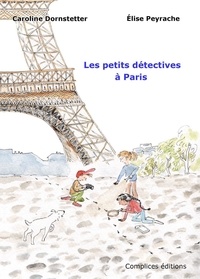 Caroline Dornstetter et Elise Peyrache - Les petits détectives à Paris.