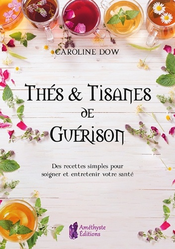 Caroline Dow - Thés et tisanes de guérison - Des recettes simples pour soigner et entretenir votre santé.