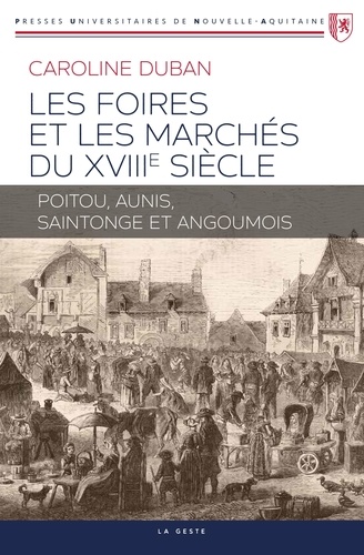 Caroline Duban - Les foires et marchés du XVIIIe siècle - Poitou, Aunis, Saintonge et Angoumois.