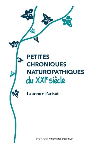 Laurence Parisot - Petites chroniques naturopathiques du XXIe siècle.