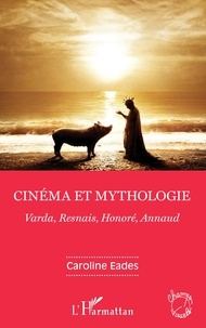 Caroline Eades - Cinéma et mythologie - Varda, Resnais, Honoré, Annaud.