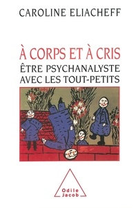 Caroline Eliacheff - A corps et à cris - Etre psychanalyste avec les tout-petits.