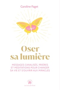 Caroline Faget - Oser sa lumière - Messages canalisés, prières et méditations pour changer sa vie et s'ouvrir aux miracles.