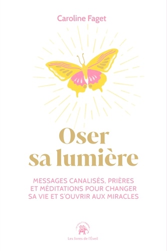 Caroline Faget - Oser sa lumière - Messages canalisés, prières et méditations pour changer sa vie et s'ouvrir aux miracles.