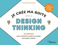Caroline Fernandez - Je crée ma boîte avec le Design Thinking - 45 outils pour concevoir et tester son projet de manière créative.