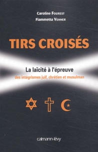 Caroline Fourest et Fiammetta Venner - Tirs croisés - La laïcité à l'épreuve des intégrismes juif, chrétien et musulman.