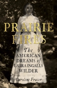 Caroline Fraser - Prairie Fires - The American Dreams of Laura Ingalls Wilder.