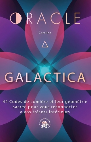 L'oracle Galactica. 44 Codes de Lumière et leur géométrie sacrée pour vous reconnecter à vos trésors intérieurs