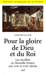 Caroline Galland - Pour la gloire de Dieu et du roi - Les récollets en Nouvelle-France aux XVIIe et XVIIIe siècles.