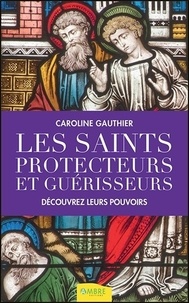 Caroline Gauthier - Les saints protecteurs et guérisseurs - Découvrez leurs pouvoirs.