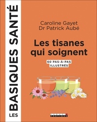 Caroline Gayet et Patrick Aubé - Les tisanes qui soignent - 60 pas-à-pas illustrés.