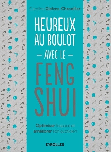 Heureux au boulot avec le Feng Shui. Optimiser l'espace et améliorer son quotidien