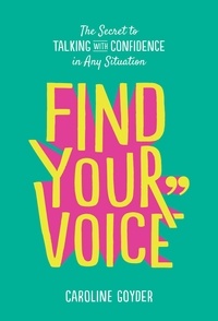 Caroline Goyder - Find Your Voice - The Secret to Talking with Confidence in Any Situation.
