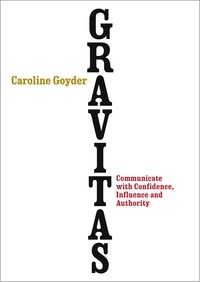 Caroline Goyder - Gravitas - Communicate with Confidence, Influence and Authority.