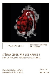 Caroline Guibet Lafaye et Alexandra Frénod - S'émanciper par les armes ? - Sur la violence politique des femmes.