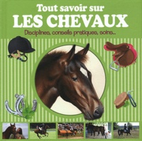 Caroline Hemery et Aurélia Dubuc - Tout savoir sur les chevaux - Disciplines, conseils pratiques, soins....