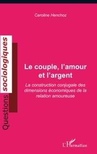 Caroline Henchoz - Le couple, l'amour et l'argent - La construction conjugale des dimensions économiques de la relation amoureuse.