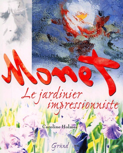 Caroline Holmes - Monet. Le Jardinier Impressionniste.