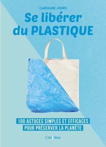 Se libérer du plastique. 100 astuces simples et efficaces pour préserver la planète