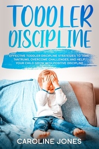  Caroline Jones - Toddler Discipline: Effective Toddler Discipline Strategies to Tame Tantrums and Help Your Child Grow With Positive Discipline.