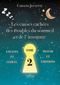 Caroline Joutotte - Les causes cachées des troubles du sommeil et de l'insomnie - Tome 2 - Enfants - Climat - Travail - Émotions.