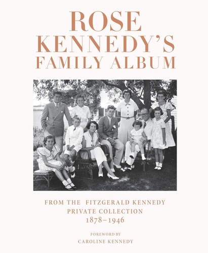Rose Kennedy's Family Album. From the Fitzgerald Kennedy Private Collection, 1878-1946