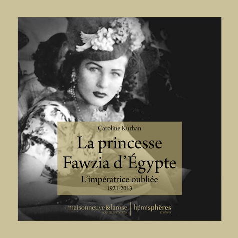 La Princesse Fawzia d'Egypte. L'impératrice oubliée 1921-2013
