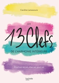 Caroline Lamassoure - Les 13 clefs de l'harmonie intérieure - Être bien en soi, chez soi, pour soi.