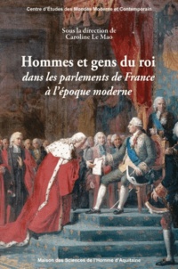 Caroline Le Mao - Hommes et gens du roi dans les parlements de France à l'époque moderne.