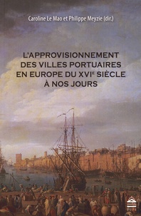 Caroline Le Mao et Philippe Meyzie - L'approvisionnement des villes portuaires en Europe du XVIe siècle à nos jours.