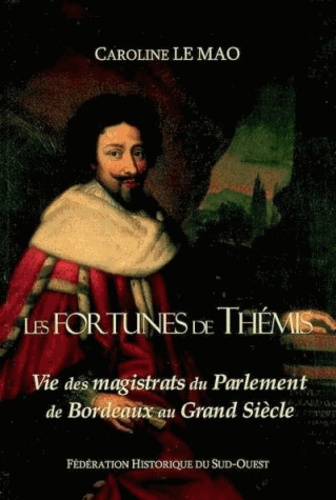 Caroline Le Mao - Les Fortunes de Thémis - Vie des magistrats du Parlement de Bordeaux au Grand Siècle.