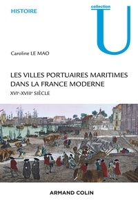 Caroline Le Mao - Les villes portuaires maritimes dans la France moderne - XVIe-XVIIIe siècle.