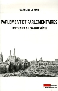 Caroline Le Mao - Parlement et parlementaires - Bordeaux au Grand Siècle.